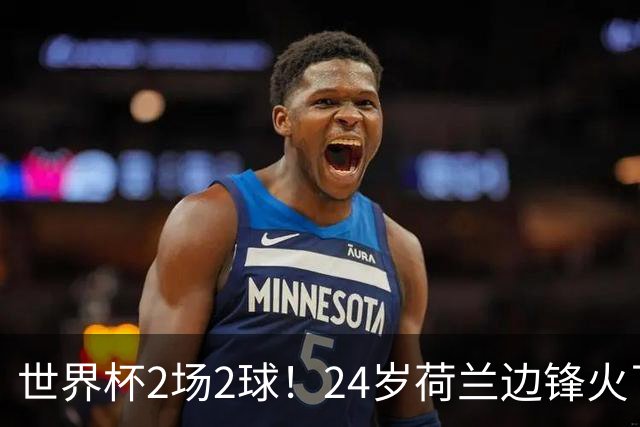 世界杯2场2球！24岁荷兰边锋火了，曼联球迷请愿，砸锅卖铁也要签