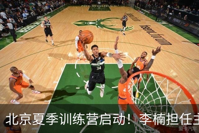 北京夏季训练营启动！李楠担任主帅，许利民任总教练，赵睿已归队！